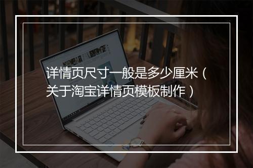 详情页尺寸一般是多少厘米(关于淘宝详情页模板制作)