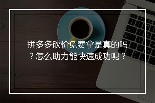 拼多多砍价免费拿是真的吗?怎么助力能快速成功呢?