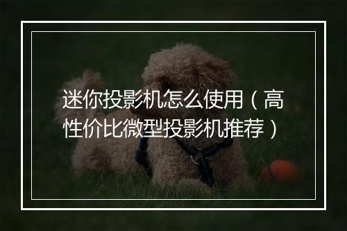迷你投影机怎么使用(高性价比微型投影机推荐)