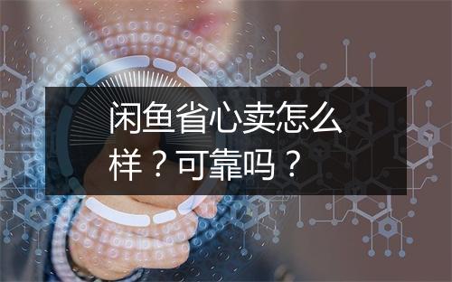 闲鱼省心卖怎么样?可靠吗?