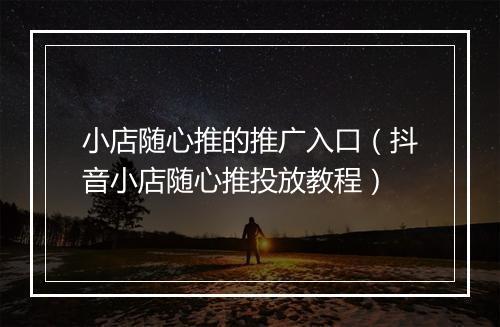 小店随心推的推广入口(抖音小店随心推投放教程)