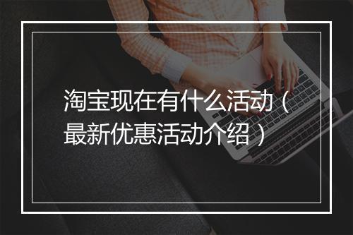 淘宝现在有什么活动(最新优惠活动介绍)