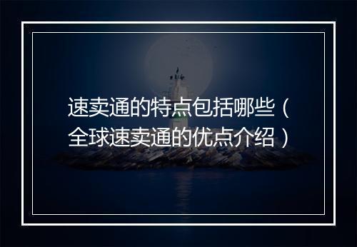 速卖通的特点包括哪些(全球速卖通的优点介绍)