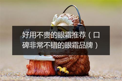 好用不贵的眼霜推荐(口碑非常不错的眼霜品牌)