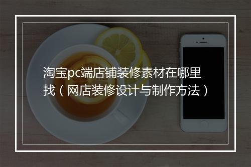 淘宝pc端店铺装修素材在哪里找(网店装修设计与制作方法)