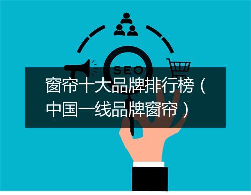 窗帘十大品牌排行榜(中国一线品牌窗帘)