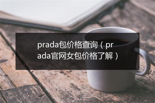 prada包价格查询(prada官网女包价格了解)