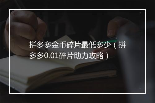 拼多多金币碎片最低多少(拼多多0.01碎片助力攻略)
