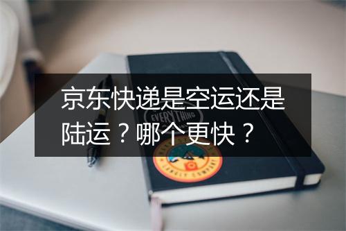 京东快递是空运还是陆运?哪个更快?