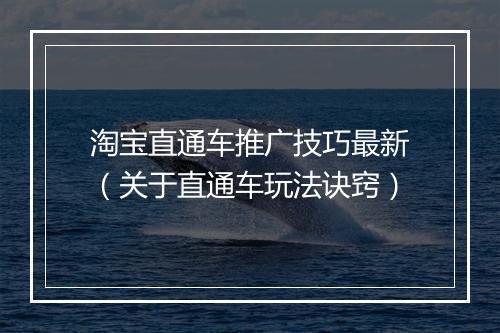 淘宝直通车推广技巧最新(关于直通车玩法诀窍)