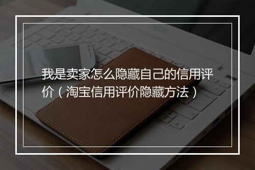 我是卖家怎么隐藏自己的信用评价(淘宝信用评价隐藏方法)