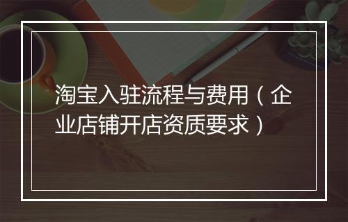 淘宝入驻流程与费用(企业店铺开店资质要求)