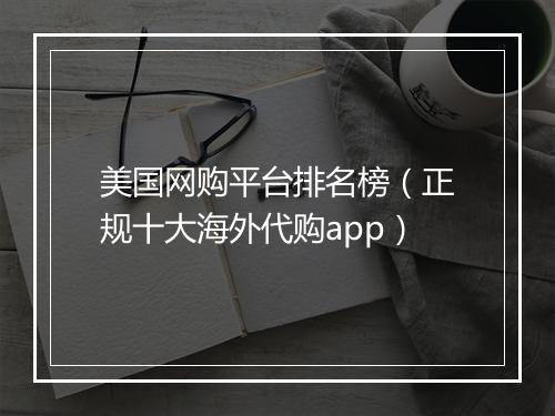 美国网购平台排名榜(正规十大海外代购app)