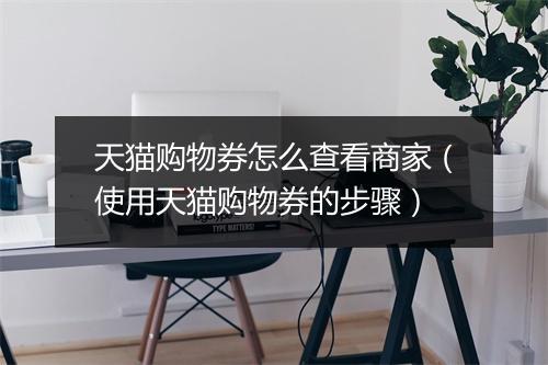 天猫购物券怎么查看商家(使用天猫购物券的步骤)