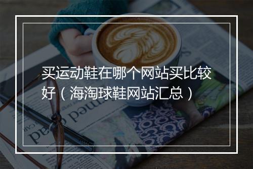 买运动鞋在哪个网站买比较好(海淘球鞋网站汇总)