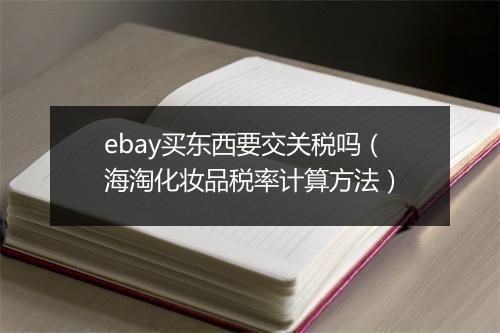 ebay买东西要交关税吗(海淘化妆品税率计算方法)