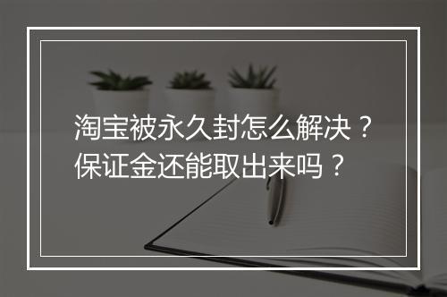 淘宝被永久封怎么解决?保证金还能取出来吗?