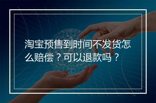 淘宝预售到时间不发货怎么赔偿?可以退款吗?