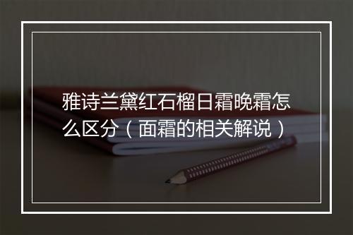 雅诗兰黛红石榴日霜晚霜怎么区分(面霜的相关解说)