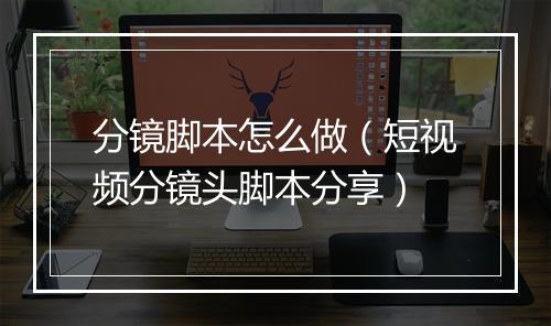 分镜脚本怎么做(短视频分镜头脚本分享)