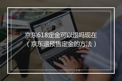 京东618定金可以退吗现在(京东退预售定金的方法)
