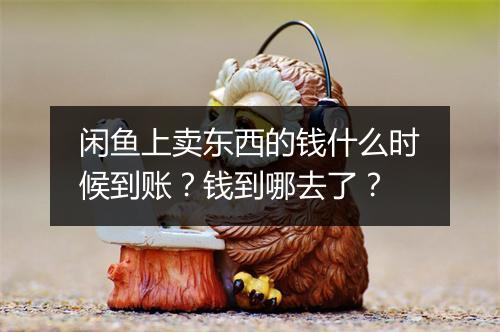 闲鱼上卖东西的钱什么时候到账?钱到哪去了?