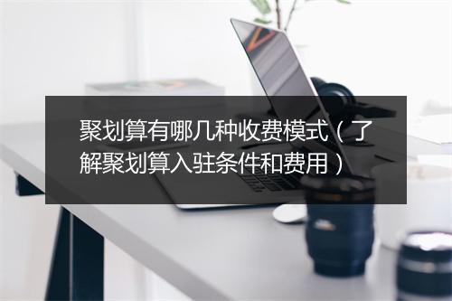 聚划算有哪几种收费模式(了解聚划算入驻条件和费用)