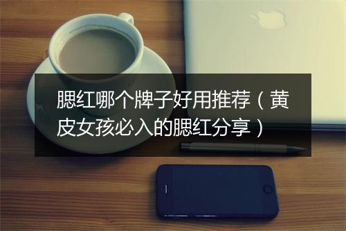 腮红哪个牌子好用推荐(黄皮女孩必入的腮红分享)
