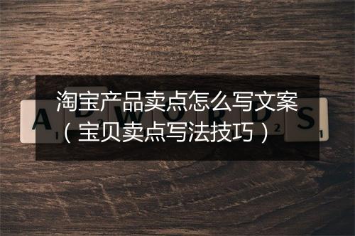 淘宝产品卖点怎么写文案(宝贝卖点写法技巧)