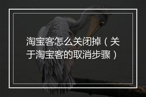 淘宝客怎么关闭掉(关于淘宝客的取消步骤)