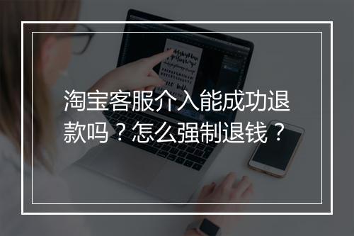 淘宝客服介入能成功退款吗?怎么强制退钱?