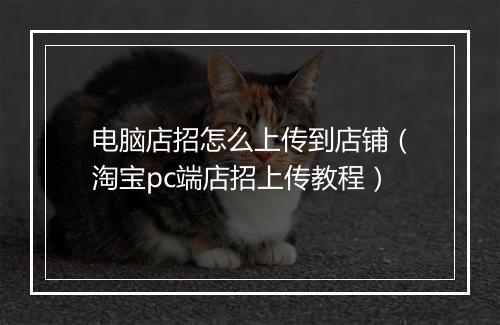 电脑店招怎么上传到店铺(淘宝pc端店招上传教程)