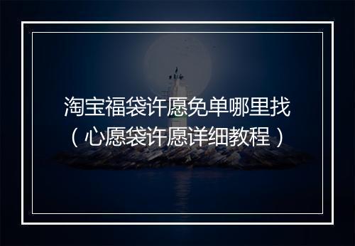 淘宝福袋许愿免单哪里找(心愿袋许愿详细教程)