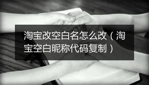 淘宝改空白名怎么改(淘宝空白昵称代码复制)