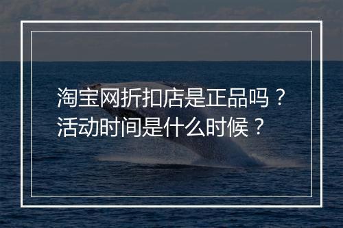 淘宝网折扣店是正品吗?活动时间是什么时候?
