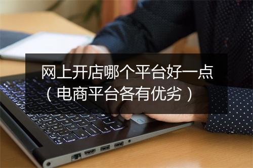 网上开店哪个平台好一点(电商平台各有优劣)