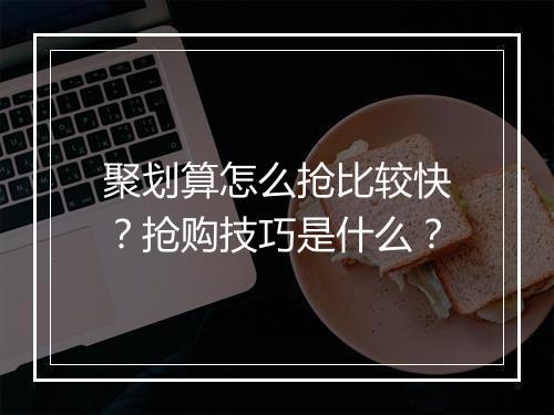 聚划算怎么抢比较快?抢购技巧是什么?