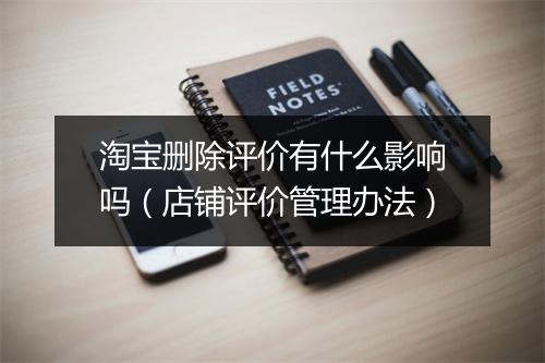 淘宝删除评价有什么影响吗(店铺评价管理办法)