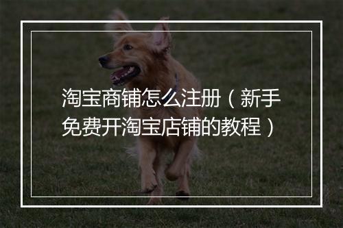 淘宝商铺怎么注册(新手免费开淘宝店铺的教程)