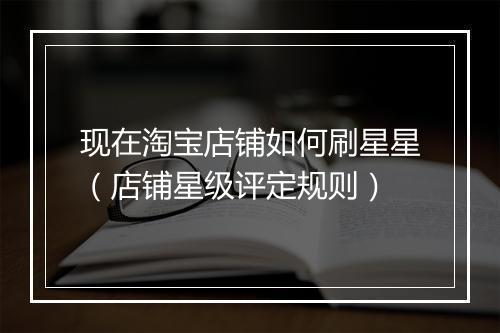 现在淘宝店铺如何刷星星(店铺星级评定规则)