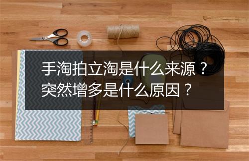 手淘拍立淘是什么来源?突然增多是什么原因?