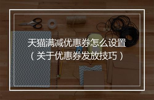 天猫满减优惠券怎么设置(关于优惠券发放技巧)