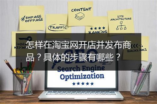 怎样在淘宝网开店并发布商品?具体的步骤有哪些?