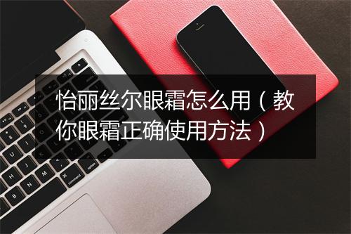 怡丽丝尔眼霜怎么用(教你眼霜正确使用方法)