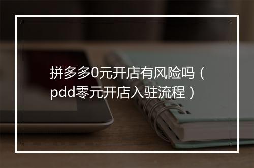拼多多0元开店有风险吗(pdd零元开店入驻流程)