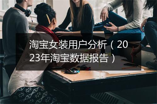 淘宝女装用户分析(2023年淘宝数据报告)