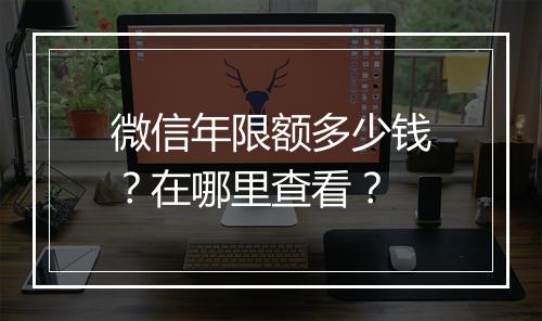 微信年限额多少钱?在哪里查看?