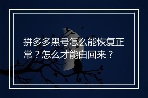 拼多多黑号怎么能恢复正常?怎么才能白回来?