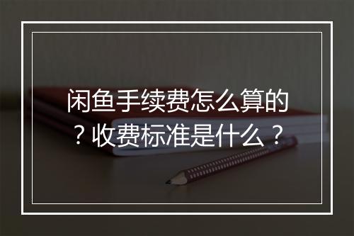 闲鱼手续费怎么算的?收费标准是什么?