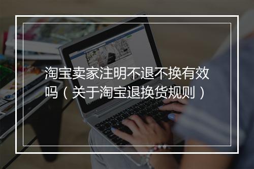 淘宝卖家注明不退不换有效吗(关于淘宝退换货规则)